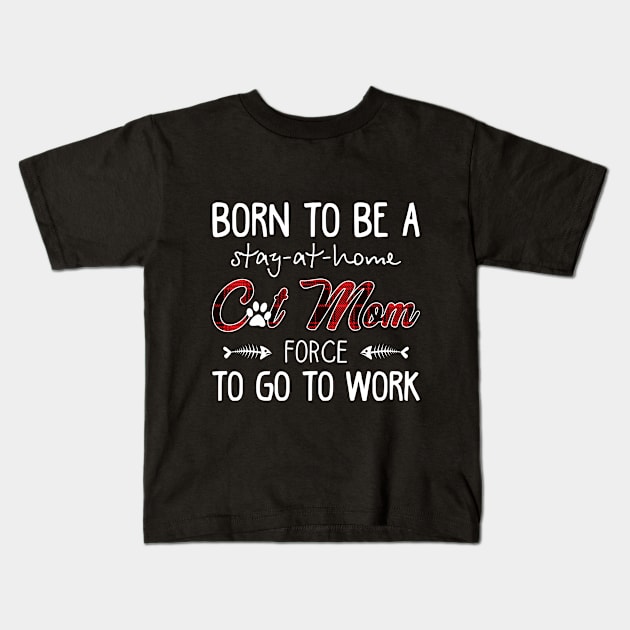 Born To Be A Stay At Home Cat Mom Force To Go To W Kids T-Shirt by Elsie